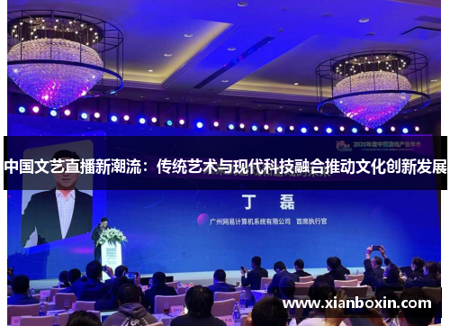 中国文艺直播新潮流：传统艺术与现代科技融合推动文化创新发展