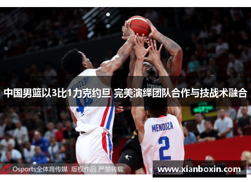 中国男篮以3比1力克约旦 完美演绎团队合作与技战术融合