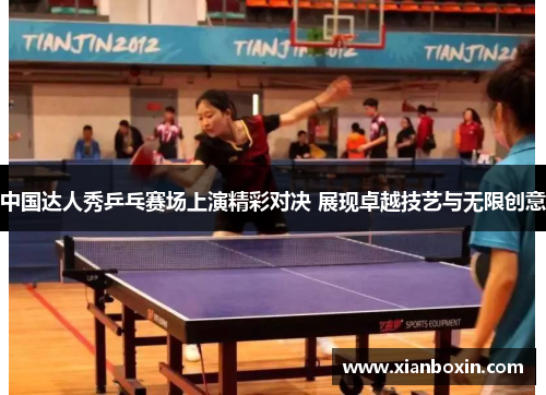 中国达人秀乒乓赛场上演精彩对决 展现卓越技艺与无限创意