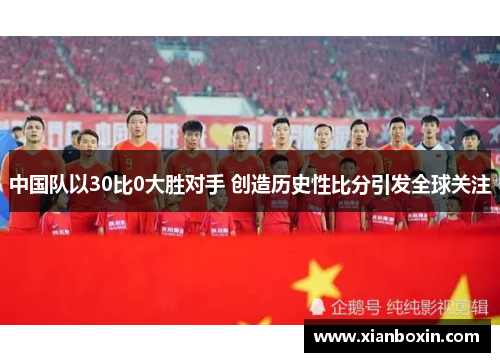 中国队以30比0大胜对手 创造历史性比分引发全球关注