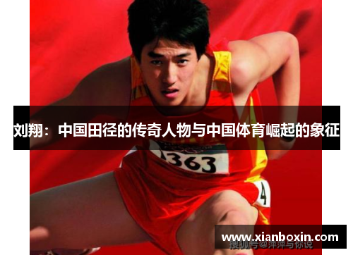 刘翔：中国田径的传奇人物与中国体育崛起的象征