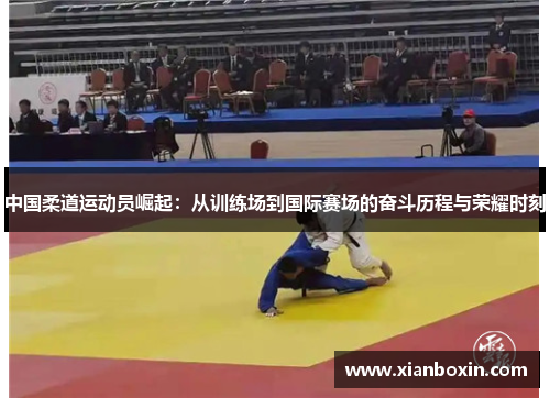 中国柔道运动员崛起：从训练场到国际赛场的奋斗历程与荣耀时刻