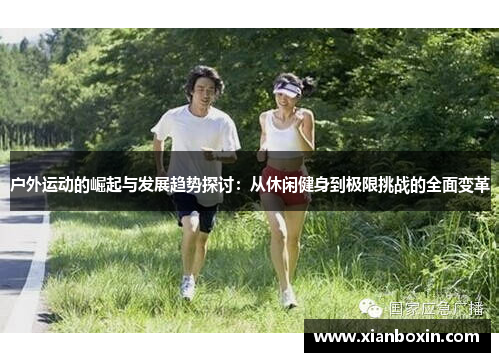 户外运动的崛起与发展趋势探讨：从休闲健身到极限挑战的全面变革