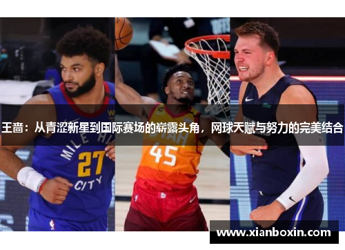 王啬：从青涩新星到国际赛场的崭露头角，网球天赋与努力的完美结合