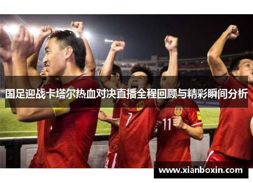 国足迎战卡塔尔热血对决直播全程回顾与精彩瞬间分析