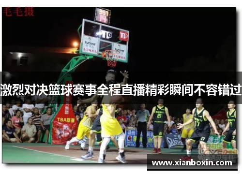 激烈对决篮球赛事全程直播精彩瞬间不容错过
