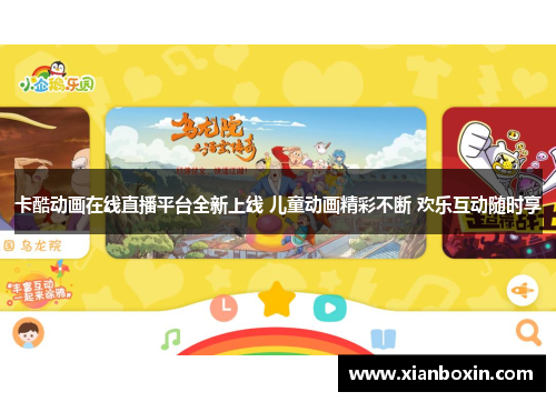卡酷动画在线直播平台全新上线 儿童动画精彩不断 欢乐互动随时享