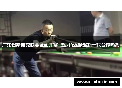 广东省斯诺克联赛全面开赛 激烈角逐掀起新一轮台球热潮